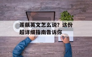 莲藕英文怎么说？这份超详细指南告诉你