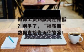 教师工资到底高还是低？别争了，“福布斯”数据直接告诉你答案！
