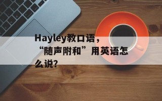 Hayley教口语，“随声附和”用英语怎么说？