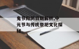 鬼节阳历日期解析,中元节与传统祭祀文化探秘