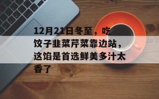 12月21日冬至，吃饺子韭菜芹菜靠边站，这馅是首选鲜美多汁太香了