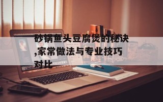 砂锅鱼头豆腐煲的秘诀,家常做法与专业技巧对比