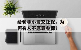 给骑手小哥交社保，为何有人不愿意参保？