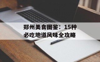 郑州美食图鉴：15种必吃地道风味全攻略