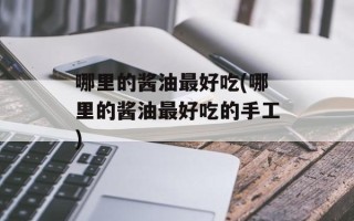 哪里的酱油最好吃(哪里的酱油最好吃的手工)