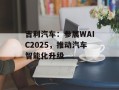 吉利汽车：参展WAIC2025，推动汽车智能化升级