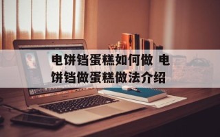 电饼铛蛋糕如何做 电饼铛做蛋糕做法介绍