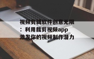 视频剪辑软件创意无限：利用裁剪视频app激发你的视频制作潜力
