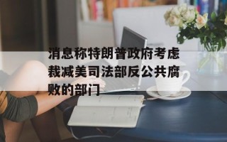 消息称特朗普政府考虑裁减美司法部反公共腐败的部门