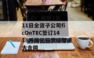 罗博特科(300757.SZ)：截至7月11日全资子公司ficOnTEC签订1418万美元日常经营重大合同