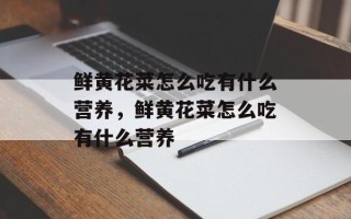 鲜黄花菜怎么吃有什么营养，鲜黄花菜怎么吃有什么营养