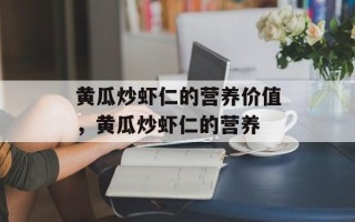 黄瓜炒虾仁的营养价值，黄瓜炒虾仁的营养