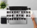 和杭州政府打交道要喝酒拉关系吗？在杭东北创业者：真不用！浙江人酒量普遍不咋地