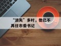 “消失”多时，他已不再任市委书记