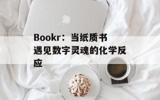 Bookr：当纸质书遇见数字灵魂的化学反应