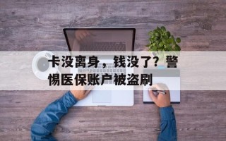 卡没离身，钱没了？警惕医保账户被盗刷