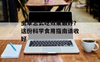 虫草怎么吃效果最好？这份科学食用指南请收好
