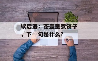 歇后语：茶壶里煮饺子，下一句是什么？