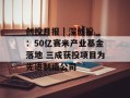 创投月报 | 深创投：50亿赛米产业基金落地 三成获投项目为先进制造公司