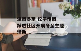 温情冬至 饺子传情 跃进社区开展冬至主题活动