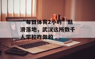 “每日体育2小时”丝滑落地，武汉这所数千人学校咋做的