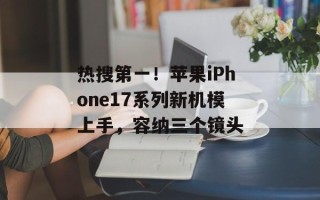 热搜第一！苹果iPhone17系列新机模上手，容纳三个镜头