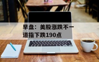 早盘：美股涨跌不一 道指下跌190点