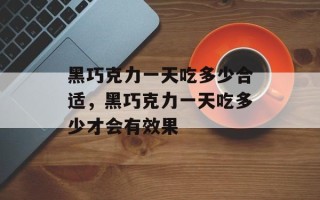 黑巧克力一天吃多少合适，黑巧克力一天吃多少才会有效果