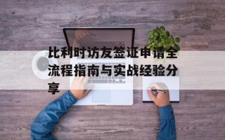 比利时访友签证申请全流程指南与实战经验分享