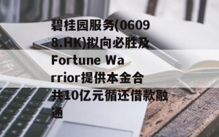 碧桂园服务(06098.HK)拟向必胜及Fortune Warrior提供本金合共10亿元循还借款融通