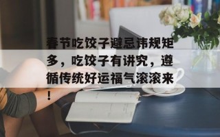 春节吃饺子避忌讳规矩多，吃饺子有讲究，遵循传统好运福气滚滚来！