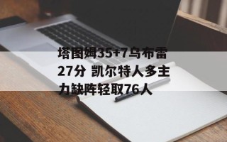 塔图姆35+7乌布雷27分 凯尔特人多主力缺阵轻取76人