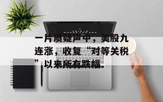 一片质疑声中，美股九连涨，收复“对等关税”以来所有跌幅