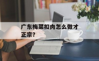 广东梅菜扣肉怎么做才正宗？