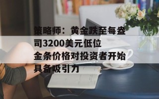 策略师：黄金跌至每盎司3200美元低位 金条价格对投资者开始具备吸引力