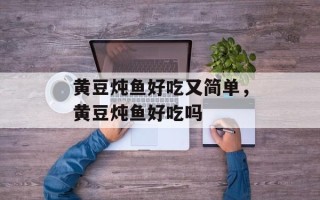 黄豆炖鱼好吃又简单，黄豆炖鱼好吃吗