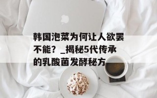 韩国泡菜为何让人欲罢不能？_揭秘5代传承的乳酸菌发酵秘方
