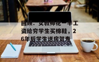 回顾：女教师花一半工资给穷学生买棉鞋，26年后学生送房贺寿