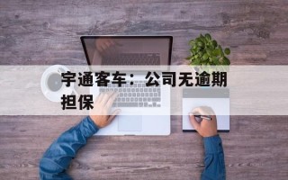 宇通客车：公司无逾期担保