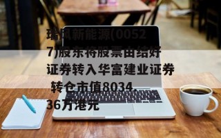 瑞风新能源(00527)股东将股票由结好证券转入华富建业证券 转仓市值8034.36万港元