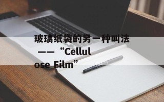 玻璃纸袋的另一种叫法 ——“Cellulose Film”