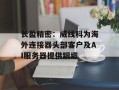 长盈精密：威线科为海外连接器头部客户及AI服务器提供铜缆