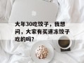 大年30吃饺子，我想问，大家有买速冻饺子吃的吗？