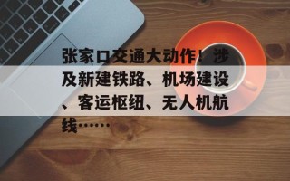张家口交通大动作！涉及新建铁路、机场建设、客运枢纽、无人机航线……