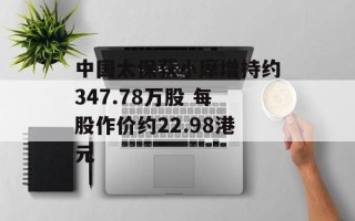 中国太保获小摩增持约347.78万股 每股作价约22.98港元