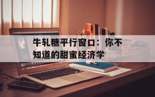 牛轧糖平行窗口：你不知道的甜蜜经济学