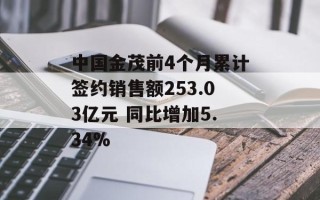 中国金茂前4个月累计签约销售额253.03亿元 同比增加5.34%