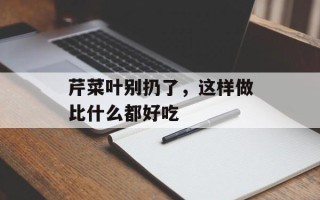 芹菜叶别扔了，这样做比什么都好吃