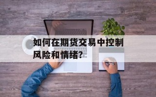 如何在期货交易中控制风险和情绪？