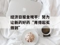 经济日报金观平：努力让新药好药“用得起买得到”